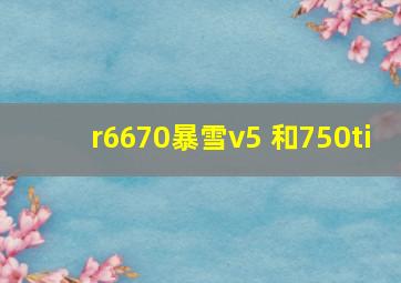 r6670暴雪v5 和750ti